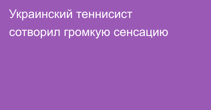 Украинский теннисист сотворил громкую сенсацию