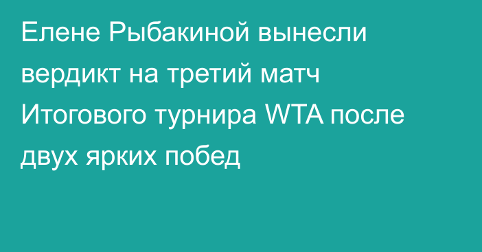 Елене Рыбакиной вынесли вердикт на третий матч Итогового турнира WTA после двух ярких побед