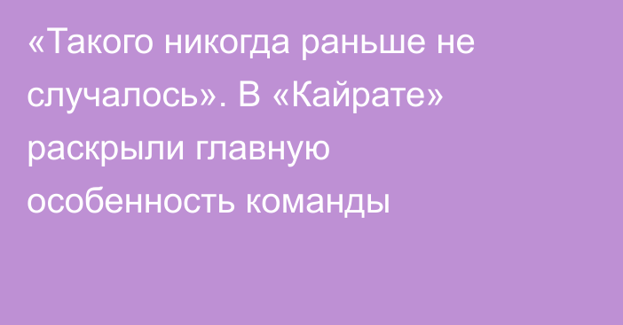 «Такого никогда раньше не случалось». В «Кайрате» раскрыли главную особенность команды
