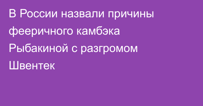 В России назвали причины фееричного камбэка Рыбакиной с разгромом Швентек