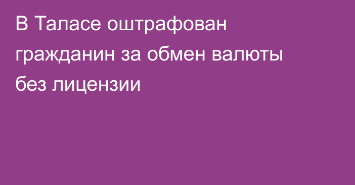 В Таласе оштрафован гражданин за обмен валюты без лицензии