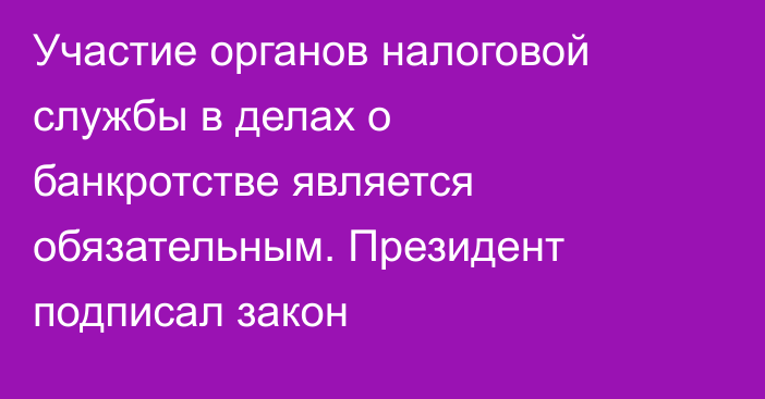 Участие органов налоговой службы в делах о банкротстве является обязательным. Президент подписал закон