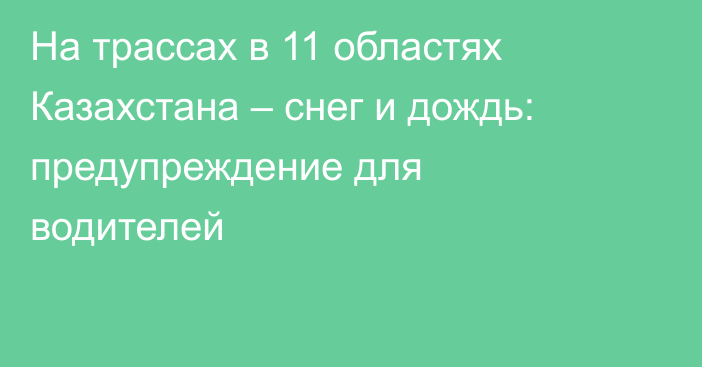 На трассах в 11 областях Казахстана – снег и дождь: предупреждение для водителей