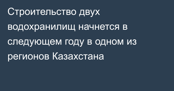 Строительство двух водохранилищ начнется в следующем году в одном из регионов Казахстана