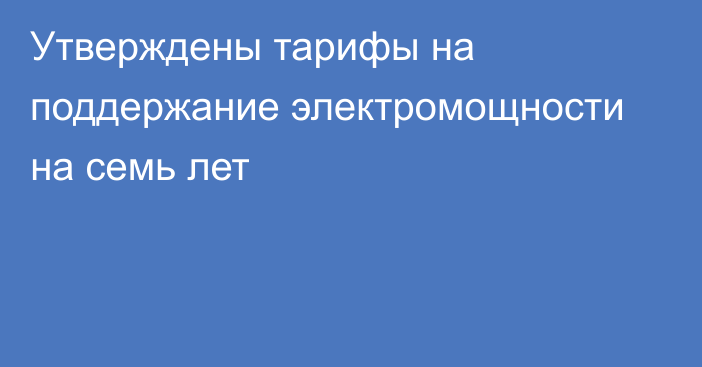 Утверждены тарифы на поддержание электромощности на семь лет