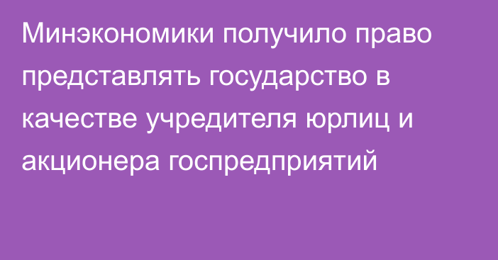 Минэкономики получило право представлять государство в качестве учредителя юрлиц и акционера госпредприятий