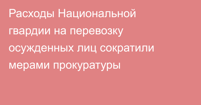 Расходы Национальной гвардии на перевозку осужденных лиц сократили мерами прокуратуры