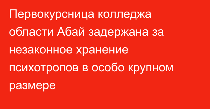 Первокурсница колледжа области Абай задержана за незаконное хранение психотропов в особо крупном размере