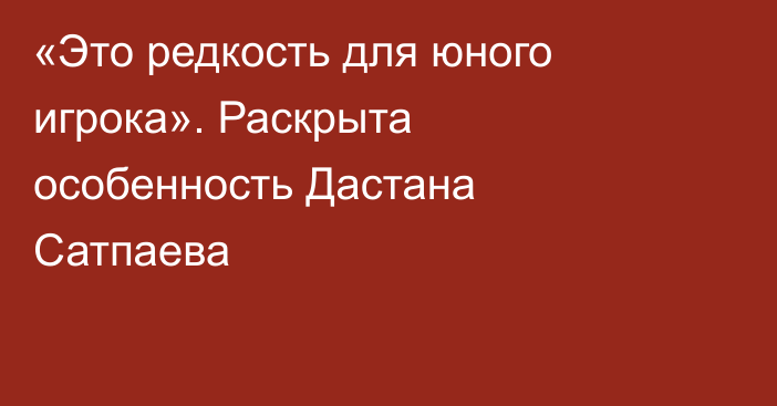 «Это редкость для юного игрока». Раскрыта особенность Дастана Сатпаева