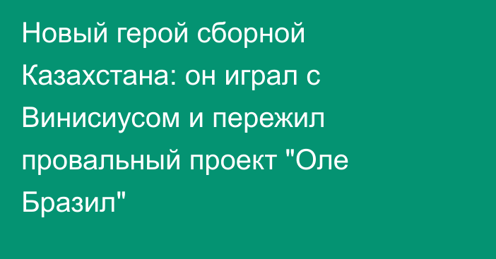 Новый герой сборной Казахстана: он играл с Винисиусом и пережил провальный проект 