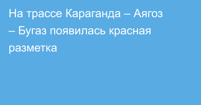 На трассе Караганда – Аягоз – Бугаз появилась красная разметка
