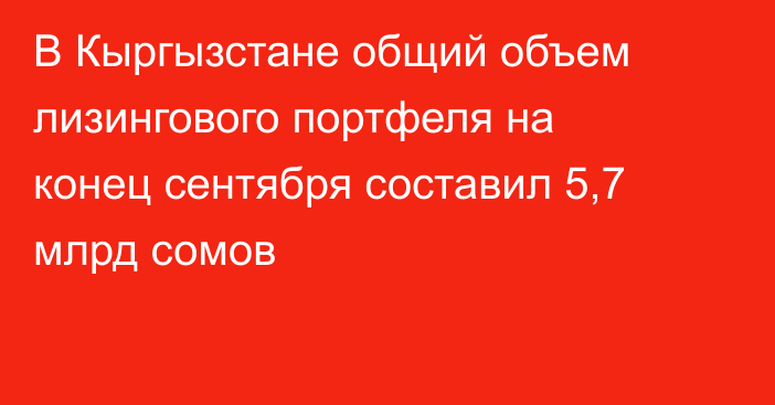 В Кыргызстане общий объем лизингового портфеля на конец сентября составил 5,7 млрд сомов