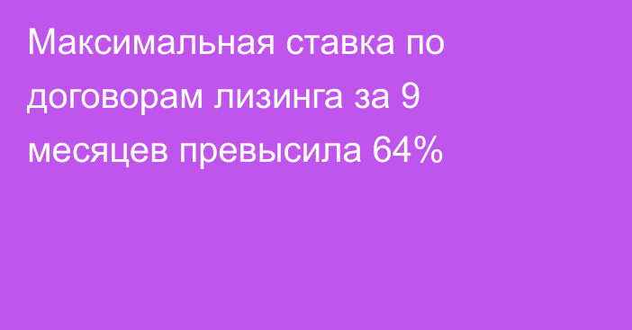 Максимальная ставка по договорам лизинга за 9 месяцев превысила 64%