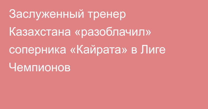 Заслуженный тренер Казахстана «разоблачил» соперника «Кайрата» в Лиге Чемпионов