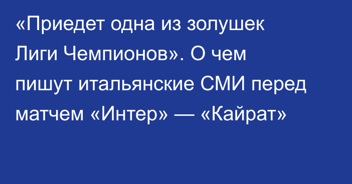 «Приедет одна из золушек Лиги Чемпионов». О чем пишут итальянские СМИ перед матчем «Интер» — «Кайрат»