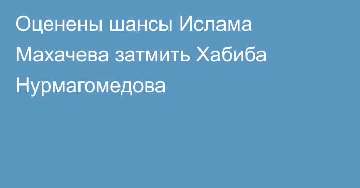 Оценены шансы Ислама Махачева затмить Хабиба Нурмагомедова