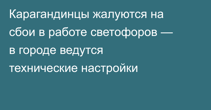 Карагандинцы жалуются на сбои в работе светофоров — в городе ведутся технические настройки