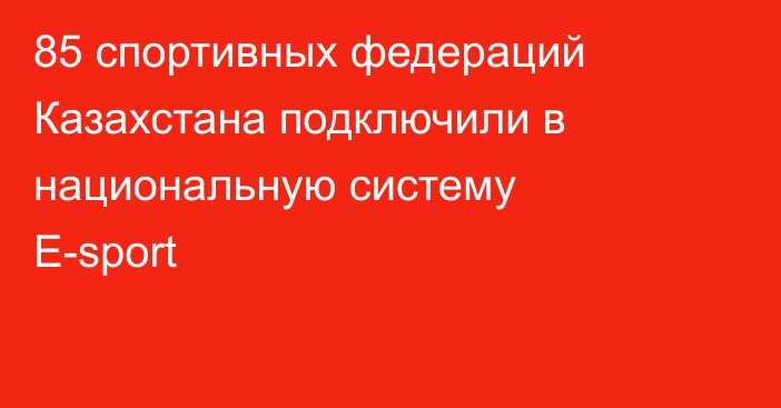 85 спортивных федераций Казахстана подключили в национальную систему E-sport