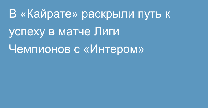 В «Кайрате» раскрыли путь к успеху в матче Лиги Чемпионов с «Интером»