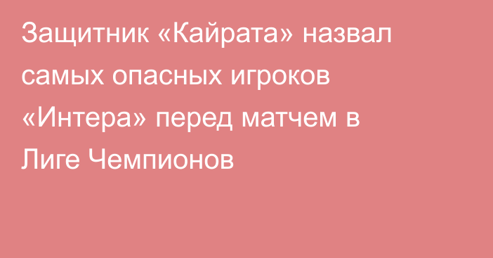 Защитник «Кайрата» назвал самых опасных игроков «Интера» перед матчем в Лиге Чемпионов
