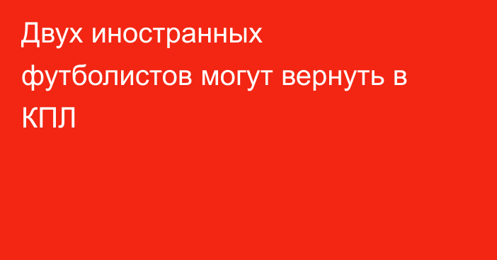 Двух иностранных футболистов могут вернуть в КПЛ