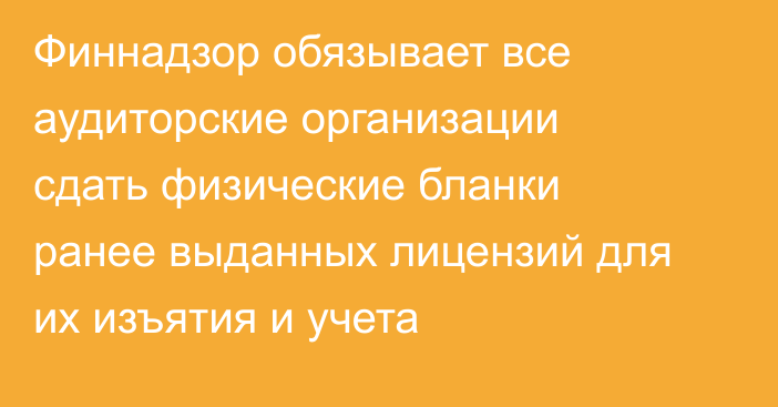 Финнадзор обязывает все аудиторские организации сдать физические бланки ранее выданных лицензий для их изъятия и учета
