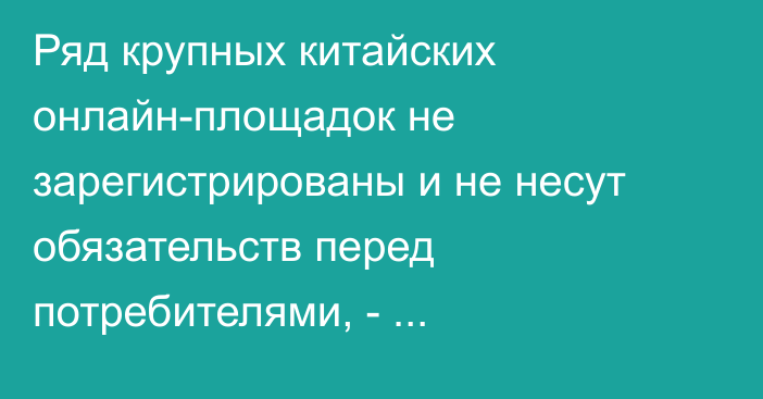 Ряд крупных китайских онлайн-площадок не зарегистрированы и не несут обязательств перед потребителями, - Антимонополия