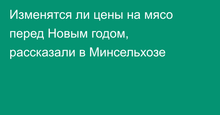 Изменятся ли цены на мясо перед Новым годом, рассказали в Минсельхозе