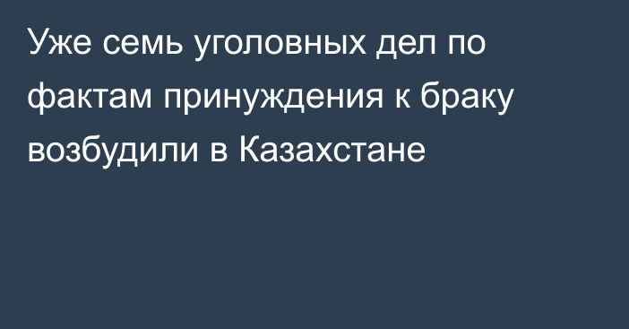 Уже семь уголовных дел по фактам принуждения к браку возбудили в Казахстане