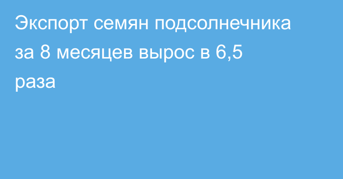 Экспорт семян подсолнечника за 8 месяцев вырос в 6,5 раза