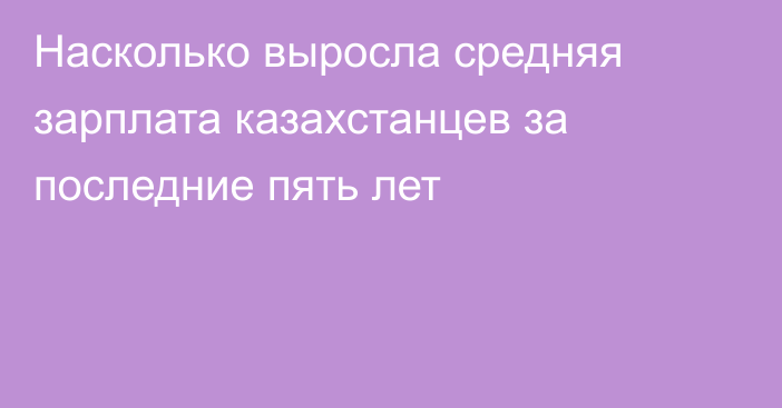 Насколько выросла средняя зарплата казахстанцев за последние пять лет