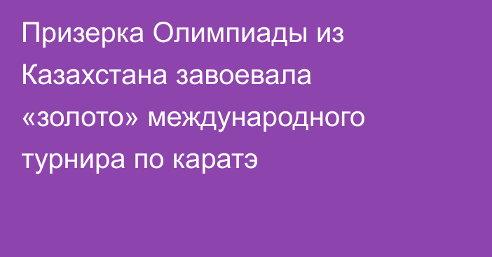 Призерка Олимпиады из Казахстана завоевала «золото» международного турнира по каратэ