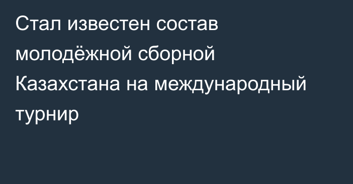 Стал известен состав молодёжной сборной Казахстана на международный турнир