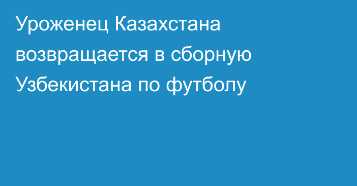 Уроженец Казахстана возвращается в сборную Узбекистана по футболу
