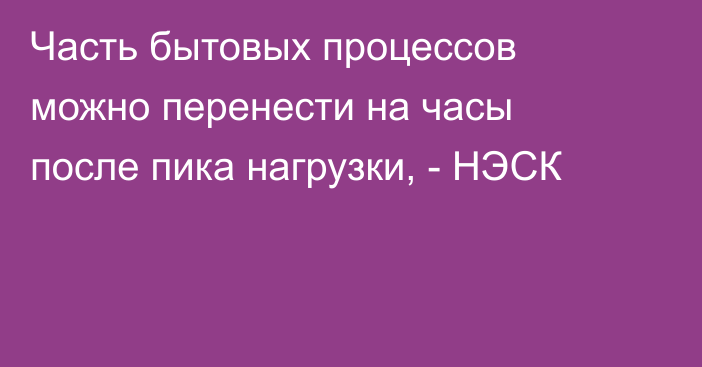 Часть бытовых процессов можно перенести на часы после пика нагрузки, - НЭСК