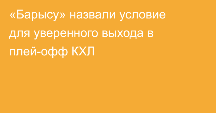 «Барысу» назвали условие для уверенного выхода в плей-офф КХЛ