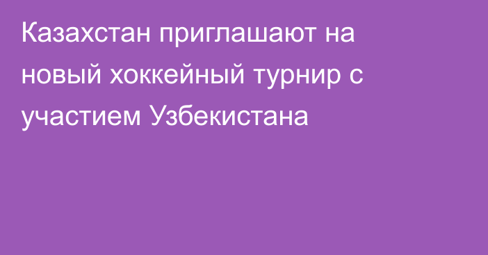 Казахстан приглашают на новый хоккейный турнир с участием Узбекистана