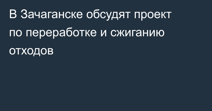 В Зачаганске обсудят проект по переработке и сжиганию отходов