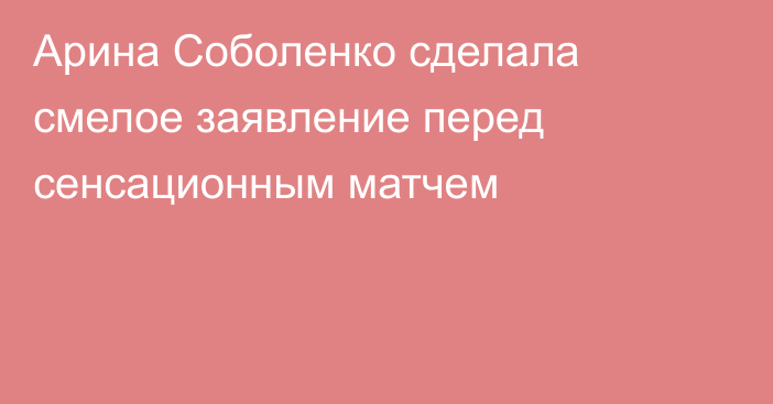 Арина Соболенко сделала смелое заявление перед сенсационным матчем