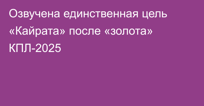 Озвучена единственная цель «Кайрата» после «золота» КПЛ-2025