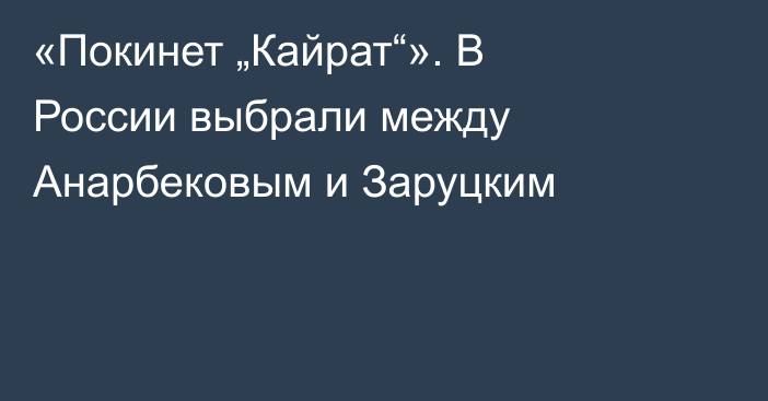 «Покинет „Кайрат“». В России выбрали между Анарбековым и Заруцким