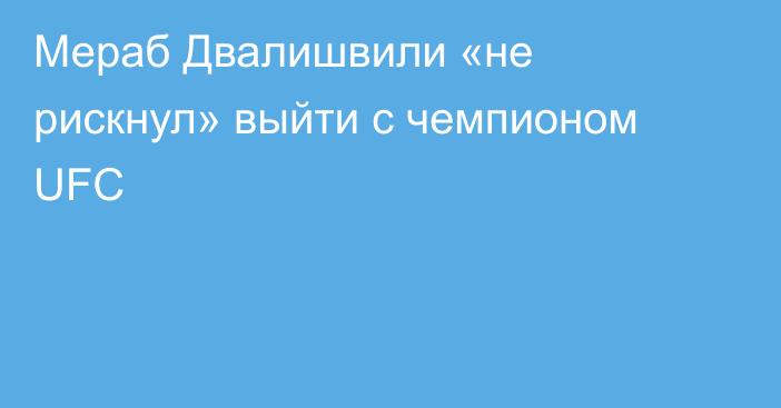 Мераб Двалишвили «не рискнул» выйти с чемпионом UFC