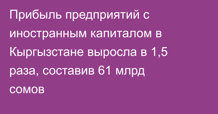 Прибыль предприятий с иностранным капиталом в Кыргызстане выросла в 1,5 раза, составив 61 млрд сомов