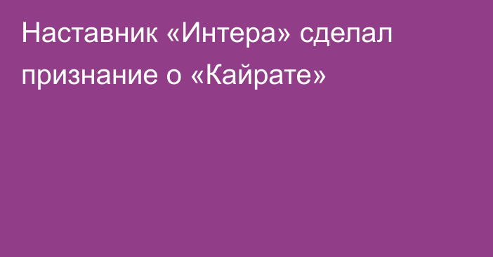 Наставник «Интера» сделал признание о «Кайрате»