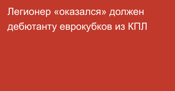 Легионер «оказался» должен дебютанту еврокубков из КПЛ