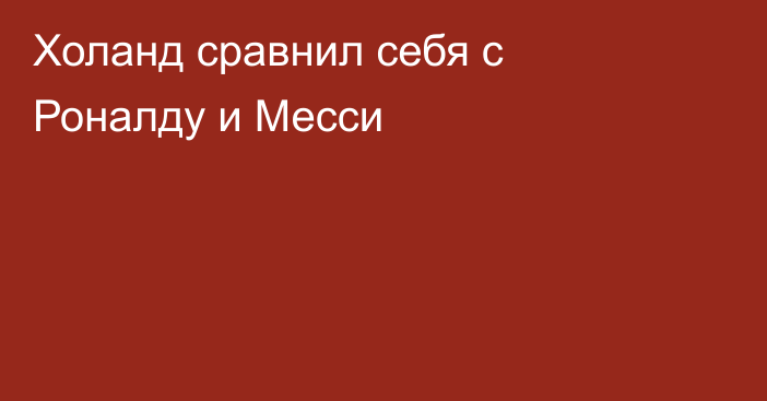 Холанд сравнил себя с Роналду и Месси