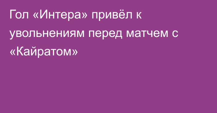 Гол «Интера» привёл к увольнениям перед матчем с «Кайратом»