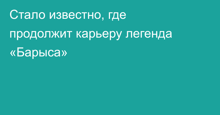 Стало известно, где продолжит карьеру легенда «Барыса»