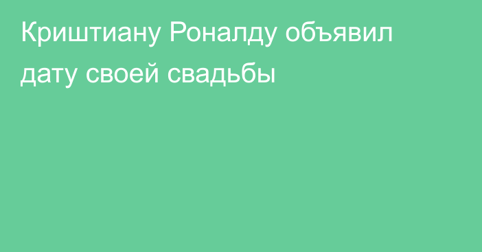 Криштиану Роналду объявил дату своей свадьбы