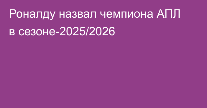 Роналду назвал чемпиона АПЛ в сезоне-2025/2026